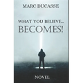 What you believe... Becomes!: Well being Novel
