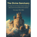 The Divine Sanctuary: An Analogy of the Core Principles of Christian Theology and Biblical Doctrine That Every Believer Should Understand