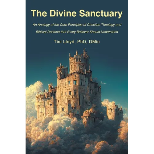 The Divine Sanctuary: An Analogy of the Core Principles of Christian Theology and Biblical Doctrine That Every Believer Should Understand