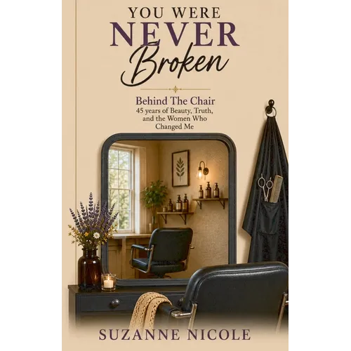 You Were Never Broken: Behind the Chair: 45 years of Beauty, Truth, and the Women Who Changed Me
