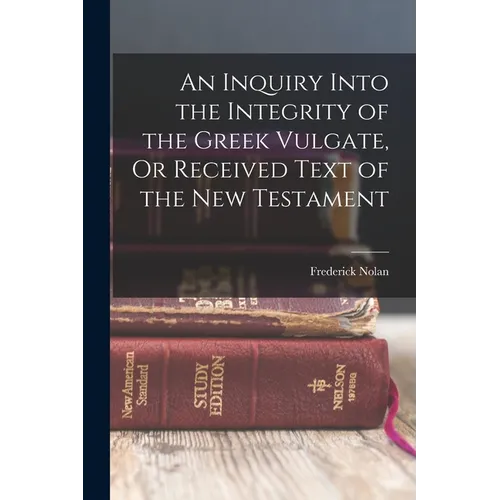 An Inquiry Into the Integrity of the Greek Vulgate, Or Received Text of the New Testament