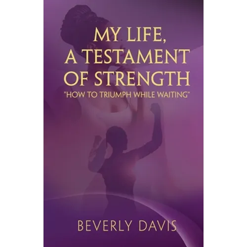 My Life, a Testament of Strength: How to Triumph While Waiting
