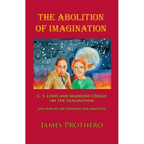 The Abolition of Imagination: C. S. Lewis and Madeline L'Engle on the Imagination and How We Are Crippling Our Mind's Eye
