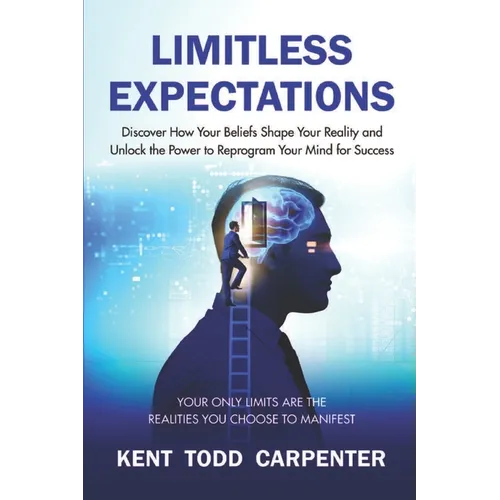 Limitless Expectations: Discover How Your Beliefs Shape Your Reality and Unlock the Power to Reprogram Your Mind for Success