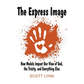 The Express Image: How Models Impact Our View of God, the Trinity, and Everything Else