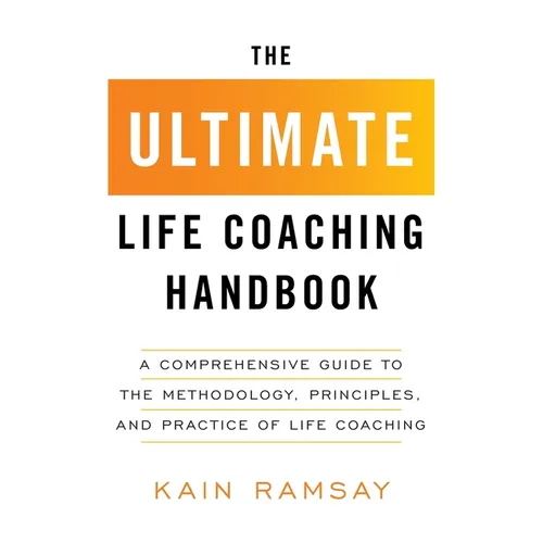 The Ultimate Life Coaching Handbook: A Comprehensive Guide to the Methodology, Principles, and Practice of Life Coaching