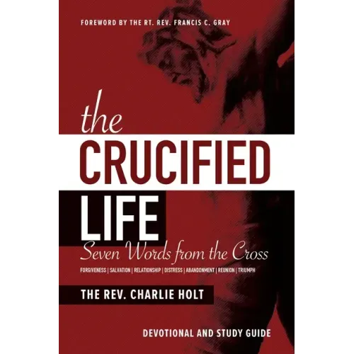 The Crucified Life: Seven Words from the Cross: Devotional and Study Guide