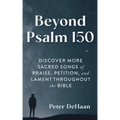 Beyond Psalm 150: Discover More Sacred Songs of Praise, Petition, and Lament throughout the Bible