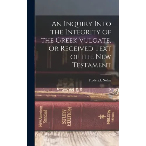 An Inquiry Into the Integrity of the Greek Vulgate, Or Received Text of the New Testament