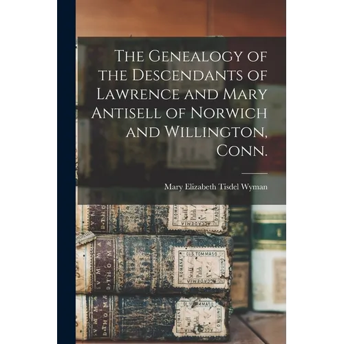 The Genealogy of the Descendants of Lawrence and Mary Antisell of Norwich and Willington, Conn.