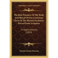 The Real Presence Of The Body And Blood Of Our Lord Jesus Christ In The Blessed Eucharist, Proved From Scripture: In Eight Lectures (1859)
