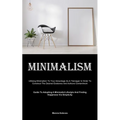 Minimalism: Utilising Minimalism To Your Advantage As A Teenager In Order To Construct The Desired Existence And Achieve Contentment (Guide To Adoptin