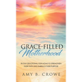 Grace-Filled Motherhood: 90-Day Devotional for Moms to Strengthen Their Faith and Embrace Their Purpose