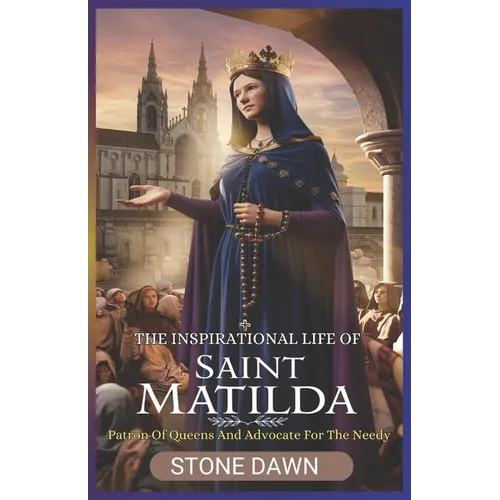 The Inspirational Life of Saint Matilda: Patron Of Queens And Advocate For The Needy