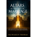 Altars at the Gate of Marriage: How Ancestral Altars, Spiritual Legacies, and Bloodline Curses Attack Marriages and War against Marital Destiny