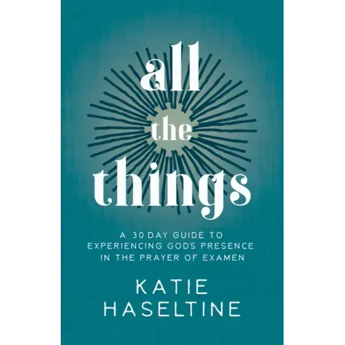 All the Things: A 30 Day Guide to Experiencing God's Presence in the Prayer of Examen