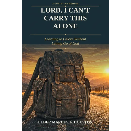 Lord, I Can't Carry This Alone: Learning to Grieve Without Letting Go of God
