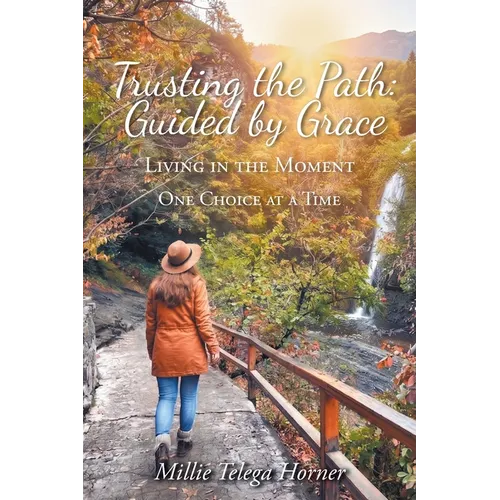 Trusting the Path: Guided by Grace: Living in the Moment One Choice at a Time