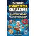 The Daily History Trivia Challenge: Test Your Knowledge With 366 Questions, Answers, and Fascinating Backstories From This Day in History