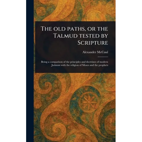 The Old Paths, or the Talmud Tested by Scripture