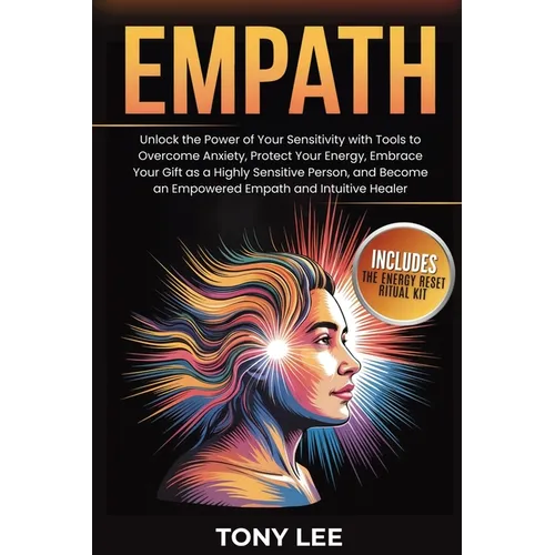 Empath: Unlock the Power of Your Sensitivity with Tools to Overcome Anxiety, Protect Your Energy, Embrace Your Gift as a Highly Sensitive Person, and