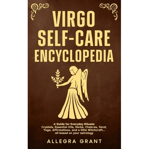 Virgo Self-care Encyclopedia: A Guide for Everyday Rituals: Crystals, Essential Oils, Herbs, Chakras, Tarot, Yoga, Affirmations, and a little Witchcra
