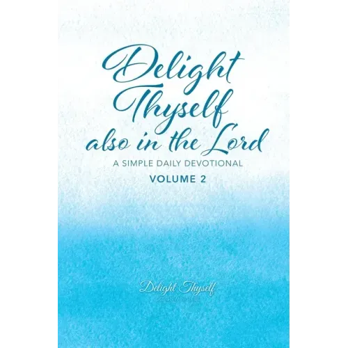 Delight Thyself Also In The Lord - Volume 2: a simple daily devotional