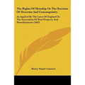 The Rights Of Heirship Or The Doctrine Of Descents And Consanguinity: As Applied By The Laws Of England To The Succession Of Real Property And Heredit