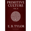 Primitive Culture - Volume Two: Researches into the development of mythology, philosophy, religion, language, art, and custom (Fourth Edition)