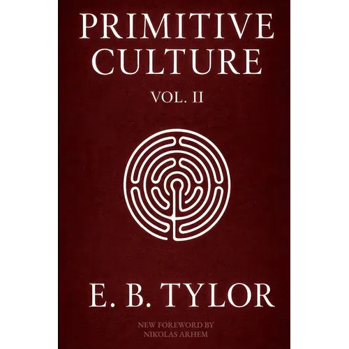Primitive Culture - Volume Two: Researches into the development of mythology, philosophy, religion, language, art, and custom (Fourth Edition)