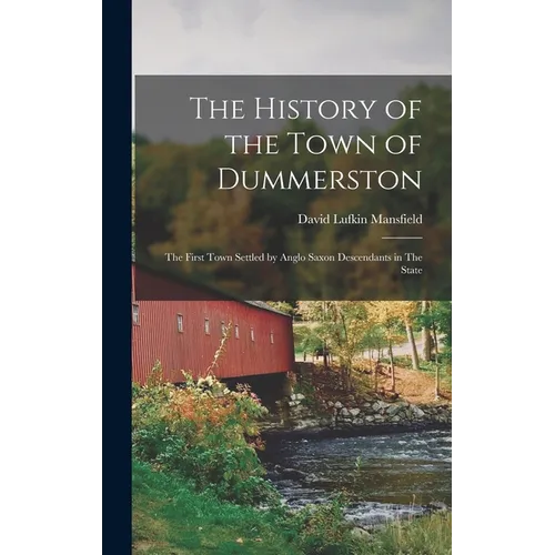 The History of the Town of Dummerston: The First Town Settled by Anglo Saxon Descendants in The State