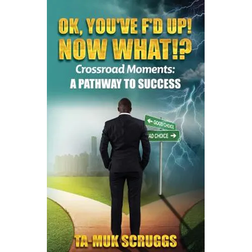 Ok, You've F'd up! Now What?!: Crossroad Moments: A pathway to Success