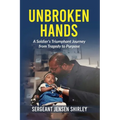 Unbroken Hands: A Soldier's Triumphant Journey from Tragedy to Purpose