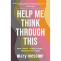 Help Me Think Through This: Build Courage, Think Differently, and Create What's Next