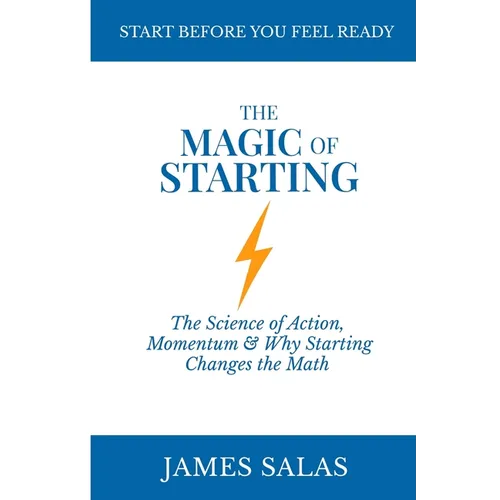 The Magic of Starting: The Science of Action and Momentum, and Why Starting Changes the Math