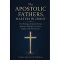 The Apostolic Fathers, Martyrs in Christ: The Writings of Justin Martyr, Ignatius, Polycarp, Clement, Papias, and the Didache