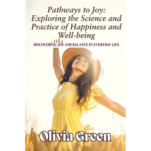 Pathways to Joy: Exploring the Science and Practice of Happiness and Well-being: Discovering Joy and Balance in Everyday Life