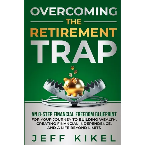 Overcoming The Retirement Trap: An 8-Step Financial Freedom Blueprint for Your Journey to Building Wealth, Creating Financial Independence, and Living