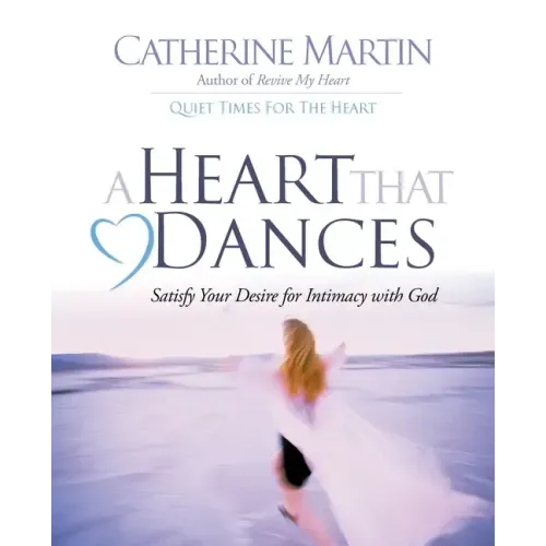 A Heart That Dances: Satisfy Your Desire For Intimacy With God