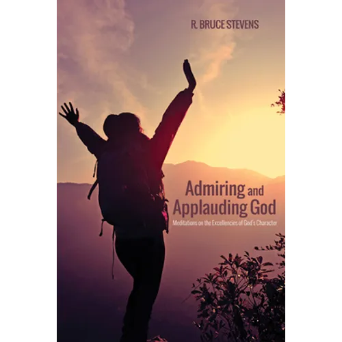 Admiring and Applauding God: Meditations on the Excellencies of God's Character