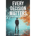 Every Decision Matters: In Today's World Of Infinite Choices