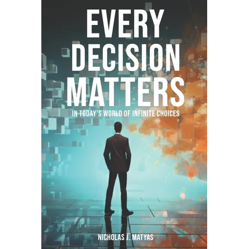 Every Decision Matters: In Today's World Of Infinite Choices