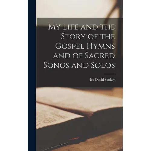 My Life and the Story of the Gospel Hymns and of Sacred Songs and Solos