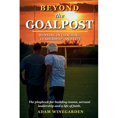Beyond The Goalpost: Winning in Coaching, Leadership, and Life