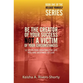 Be The Creator of Your Success NOT A Victim of Your Circumstances: 12 Steps To Creating The Life You Are Destined To Live