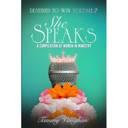 Destined to Win Volume 7: She Speaks: A Compilation of Women in Ministry