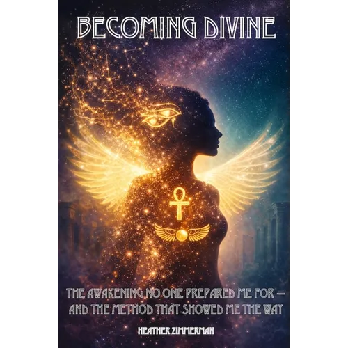 Becoming Divine: The Awakening No One Prepared Me For - and the Method That Showed Me the Way