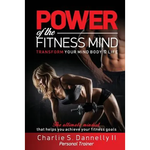POWER of the FITNESS MIND: TRANSFORM YOUR MIND BODY & LIFE. The ultimate mindset that helps you achieve your fitness goals