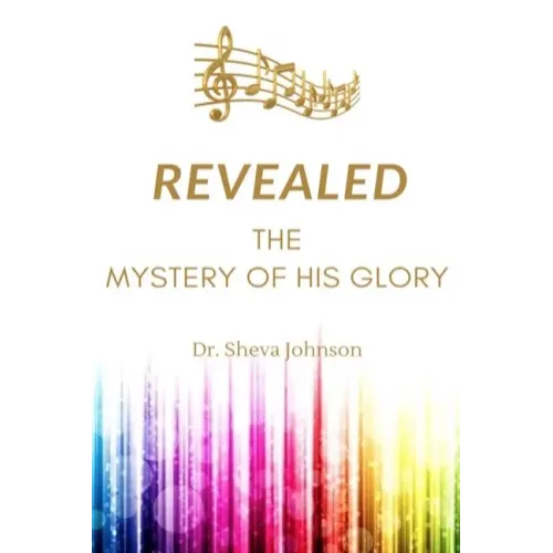 Revealed: the Mystery of His Glory: The Science of the Spiritual Realm