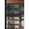 A Genealogical Table and History of the Springer Family, in Europe and North America, for Eight Centuries, From the Earliest German Princes